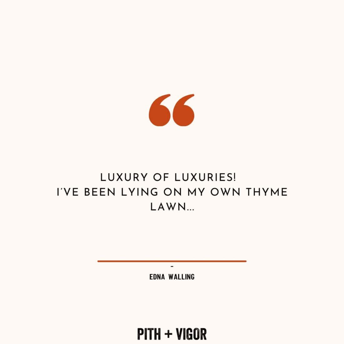 A graphic features a quote by Australian landscape designer Edna Walling: "Luxury of luxuries! I've been lying on my own thyme lawn...". The quote is centered below an orange quotation mark symbol. At the bottom of the image are the words "Pith + Vigor." The background is a pale beige.