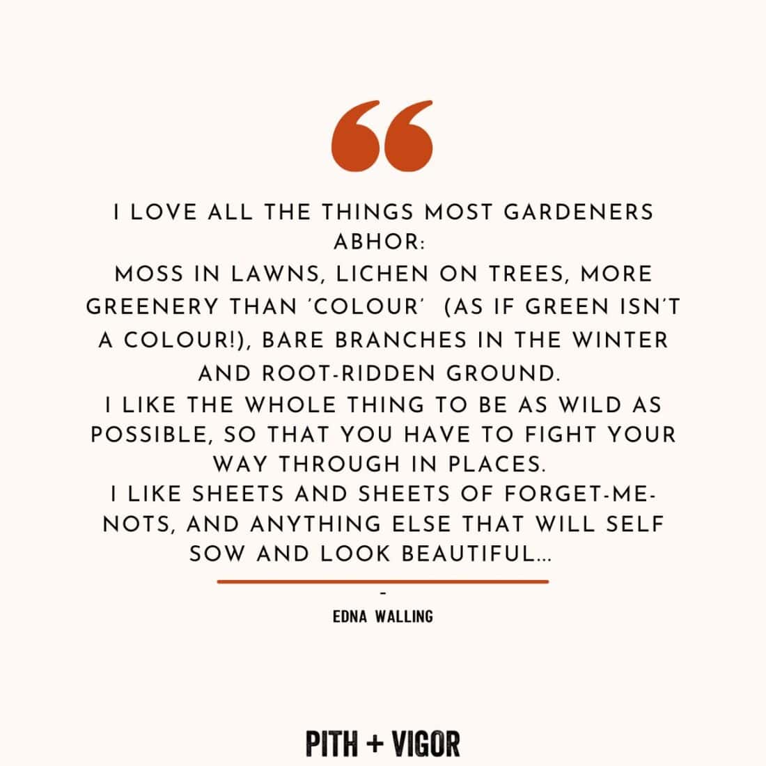 An inspirational quote from Australian landscape designer Edna Walling in a white box with a green underline. The quote offers garden design advice, favoring natural, untamed gardens with moss, lichen, bare branches, and forget-me-nots. "Pith + Vigor" is written at the bottom.